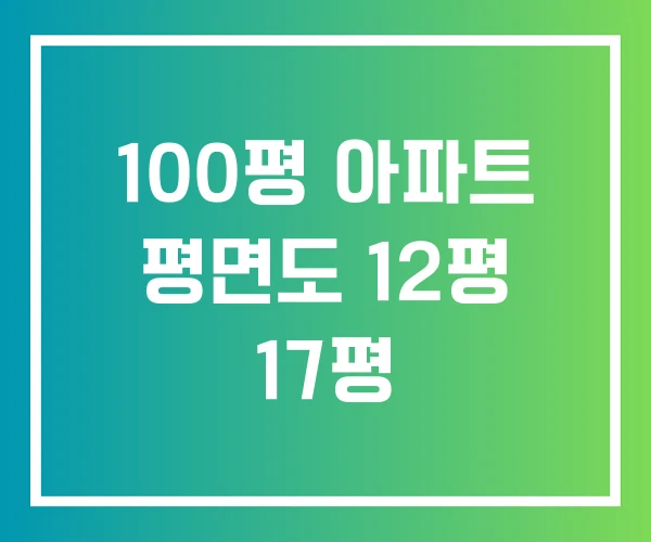 100평 아파트 평면도 12평 17평