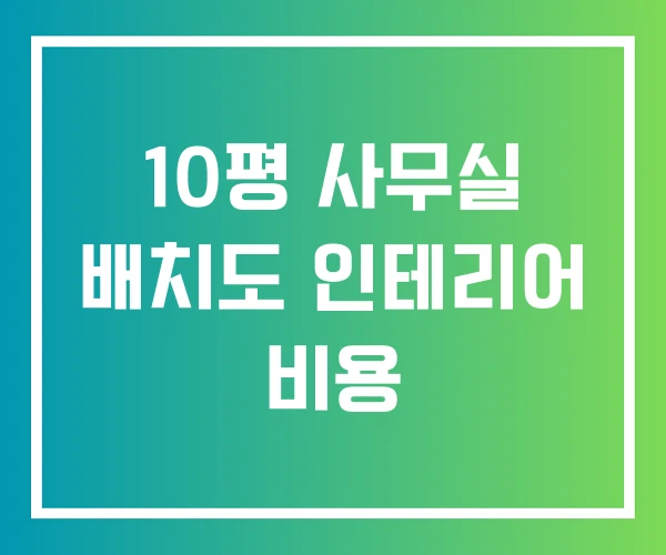 10평 사무실 배치도 인테리어 비용