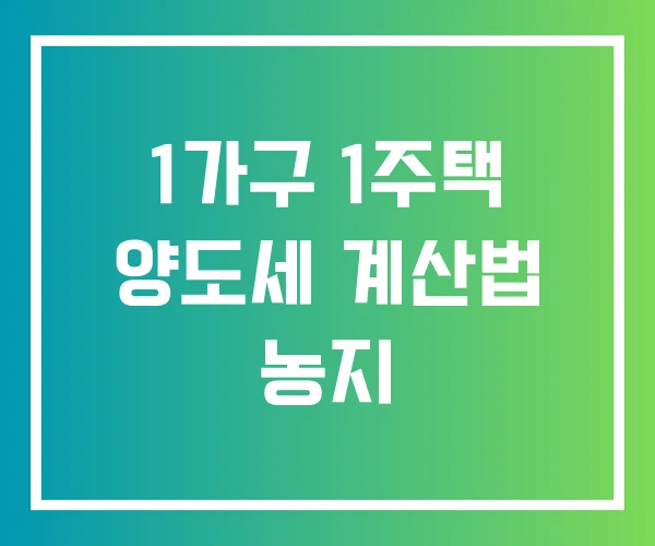 1가구 1주택 양도세 계산법 농지 1가구 1주택 양도세 계산법 농지
