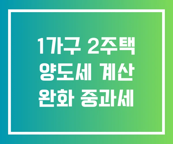 1가구 2주택 양도세 계산 완화 중과세 1가구 2주택 양도세 계산 완화 중과세