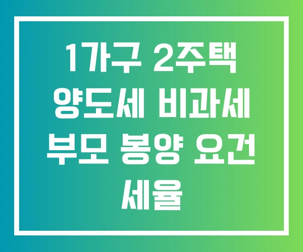 1가구 2주택 양도세 비과세 부모 봉양 요건 세율 1가구 2주택 양도세 비과세 부모 봉양 요건 세율
