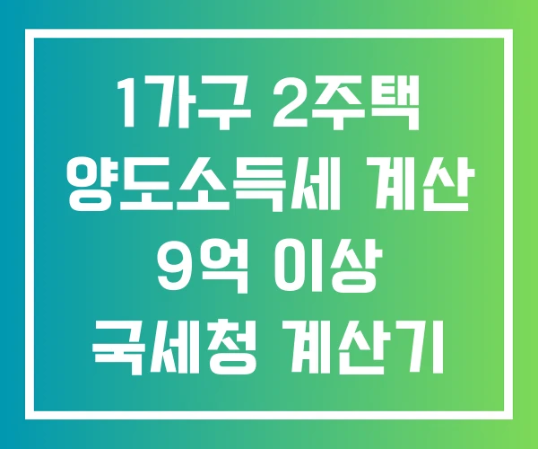 1가구 2주택 양도소득세 계산 9억 이상 국세청 계산기