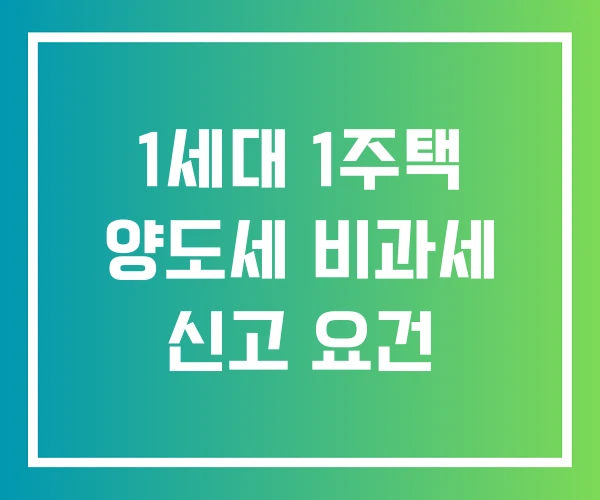 1세대 1주택 양도세 비과세 신고 요건