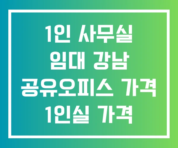 1인 사무실 임대 강남 공유오피스 가격 1인실 가격