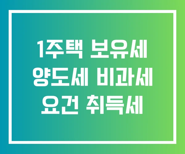 1주택 보유세 양도세 비과세 요건 취득세 1주택 보유세 양도세 비과세 요건 취득세