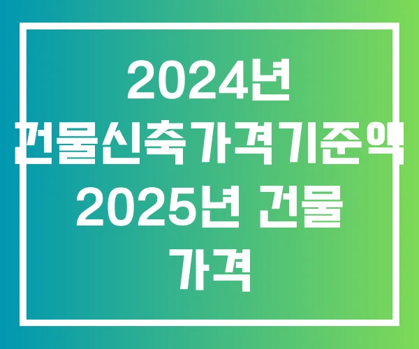 2024년 건물신축가격기준액 2025년 건물 가격