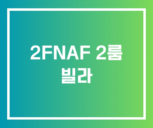 2FNAF 2룸 빌라 2FNAF 2룸 빌라