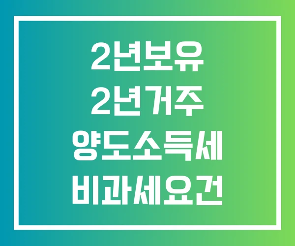 2년보유 2년거주 양도소득세 비과세요건