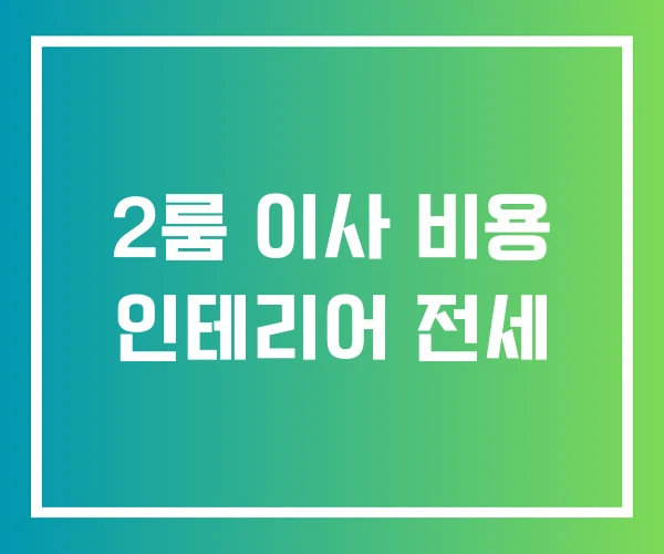 2룸 이사 비용 인테리어 전세 2룸 이사 비용 인테리어 전세