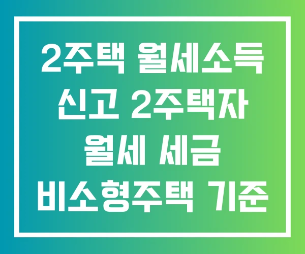 2주택 월세소득 신고 2주택자 월세 세금 비소형주택 기준