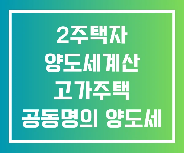 2주택자 양도세계산 고가주택 공동명의 양도세 계산방법