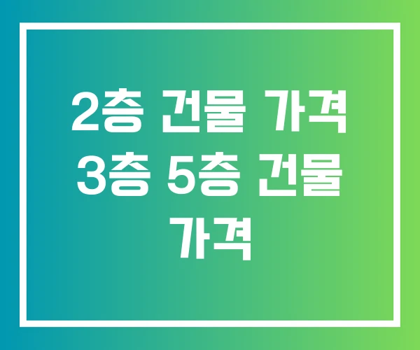 2층 건물 가격 3층 5층 건물 가격 2층 건물 가격 3층 5층 건물 가격