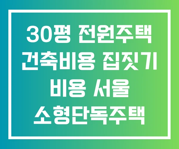 30평 전원주택 건축비용 집짓기 비용 서울 소형단독주택