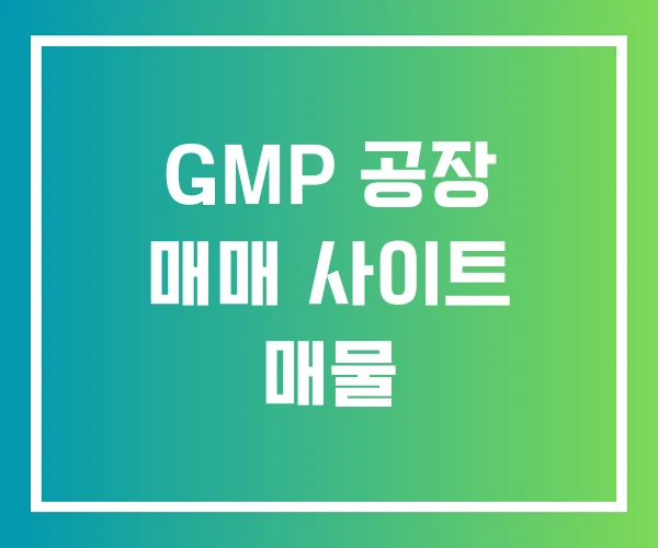 GMP 공장 매매 사이트 매물