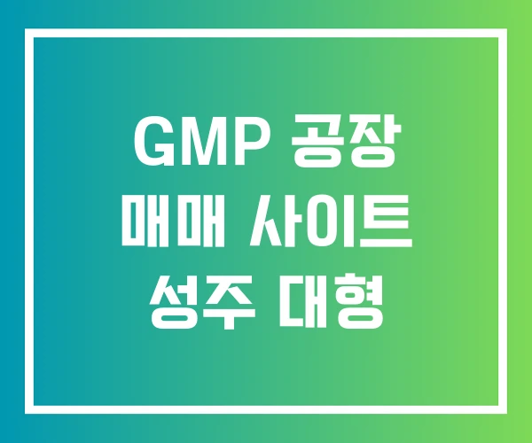 GMP 공장 매매 사이트 성주 대형