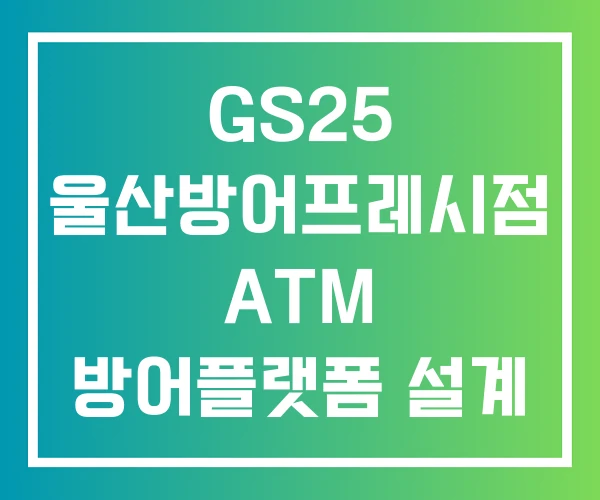GS25 울산방어프레시점 ATM 방어플랫폼 설계 GS25 울산방어프레시점 ATM 방어플랫폼 설계