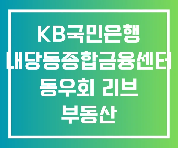 KB국민은행 내당동종합금융센터 동우회 리브 부동산
