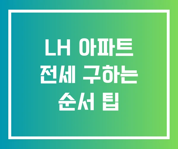 LH 아파트 전세 구하는 순서 팁 LH 아파트 전세 구하는 순서 팁