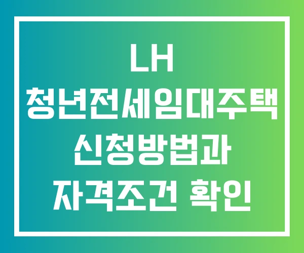 LH 청년전세임대주택 신청방법과 자격조건 확인 총정리 조건 LH 청년전세임대주택 신청방법과 자격조건 확인 총정리 조건