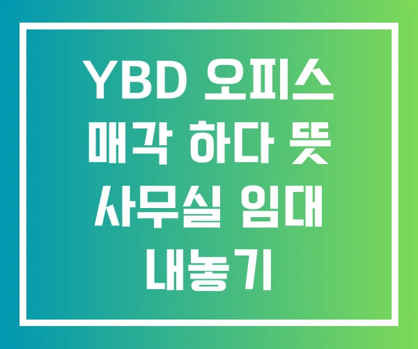 YBD 오피스 매각 하다 뜻 사무실 임대 내놓기 YBD 오피스 매각 하다 뜻 사무실 임대 내놓기