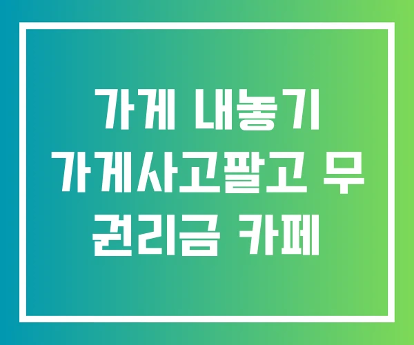 가게 내놓기 가게사고팔고 무 권리금 카페