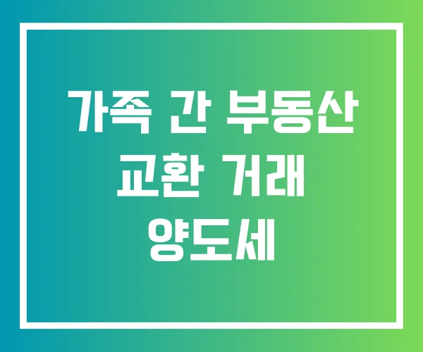 가족 간 부동산 교환 거래 양도세