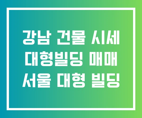 강남 건물 시세 대형빌딩 매매 서울 대형 빌딩