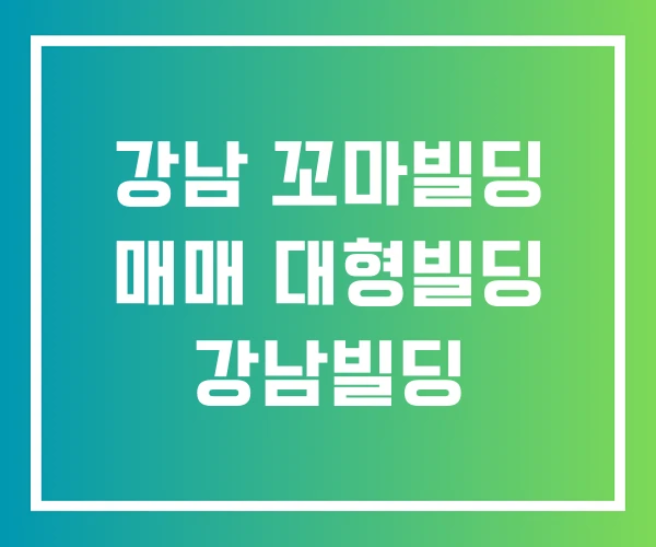 강남 꼬마빌딩 매매 대형빌딩 강남빌딩