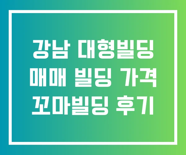 강남 대형빌딩 매매 빌딩 가격 꼬마빌딩 후기