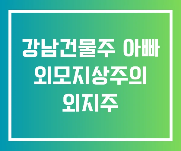 강남건물주 아빠 외모지상주의 외지주