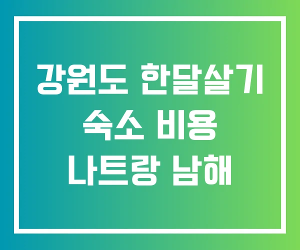 강원도 한달살기 숙소 비용 나트랑 남해 강원도 한달살기 숙소 비용 나트랑 남해