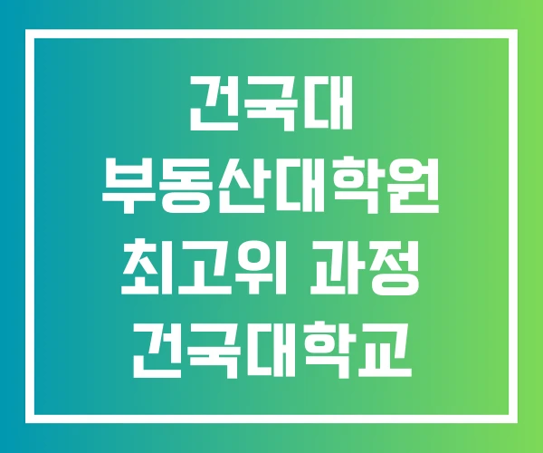 건국대 부동산대학원 최고위 과정 건국대학교