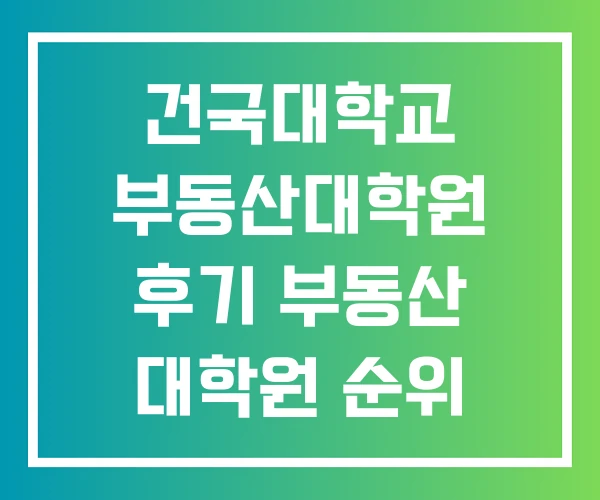 건국대학교 부동산대학원 후기 부동산 대학원 순위 건국대학교 부동산대학원 후기 부동산 대학원 순위