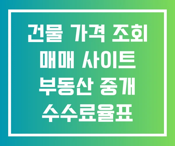 건물 가격 조회 매매 사이트 부동산 중개 수수료율표