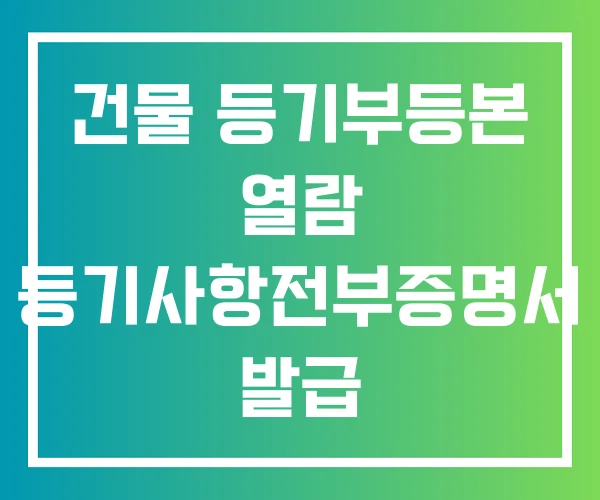 건물 등기부등본 열람 등기사항전부증명서 발급