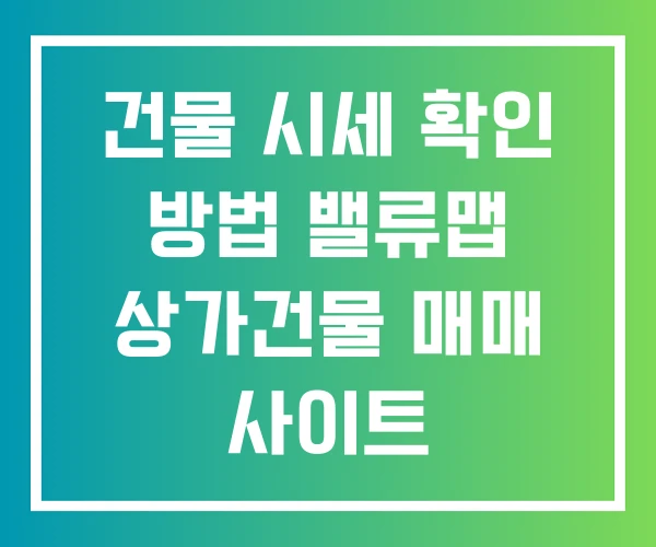 건물 시세 확인 방법 밸류맵 상가건물 매매 사이트
