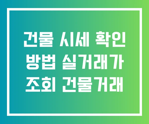 건물 시세 확인 방법 실거래가 조회 건물거래