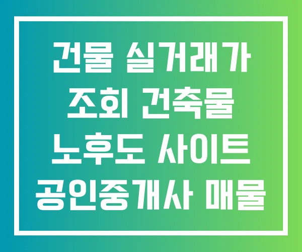 건물 실거래가 조회 건축물 노후도 사이트 공인중개사 매물
