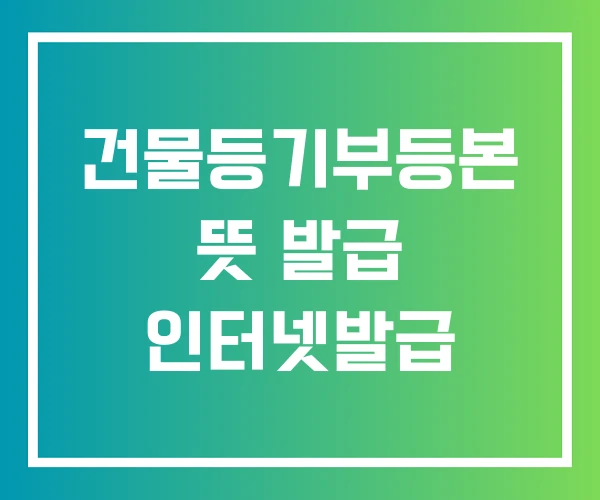 건물등기부등본 뜻 발급 인터넷발급