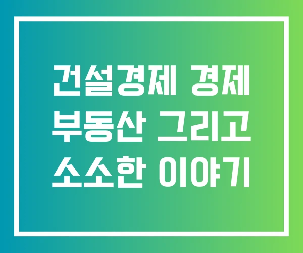 건설경제 경제 부동산 그리고 소소한 이야기