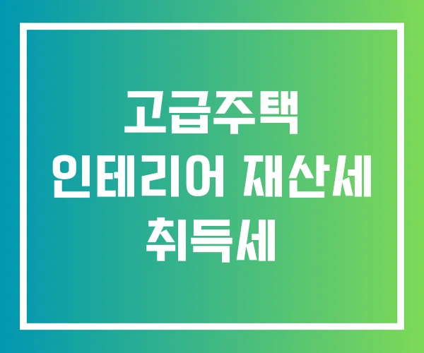 고급주택 인테리어 재산세 취득세