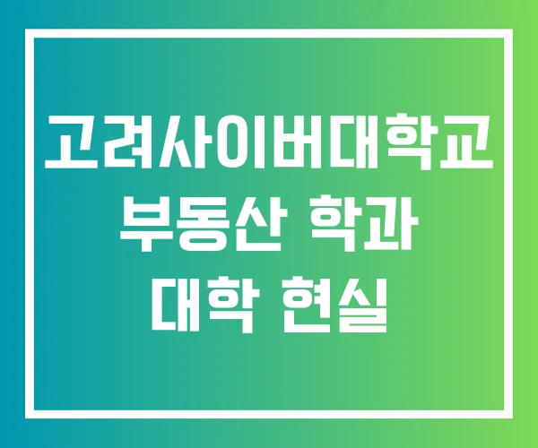 고려사이버대학교 부동산 학과 대학 현실