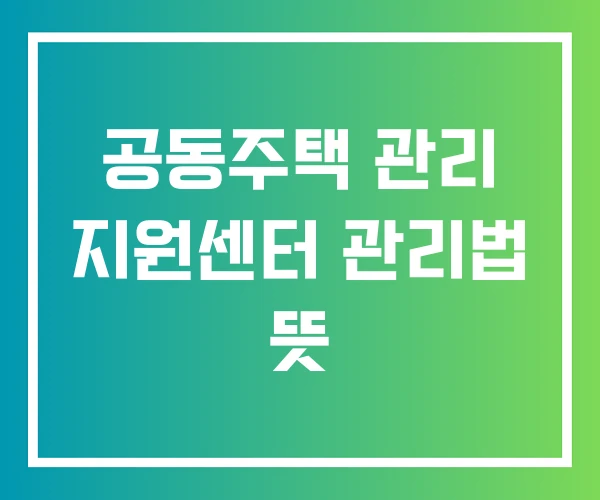 공동주택 관리 지원센터 관리법 뜻 공동주택 관리 지원센터 관리법 뜻