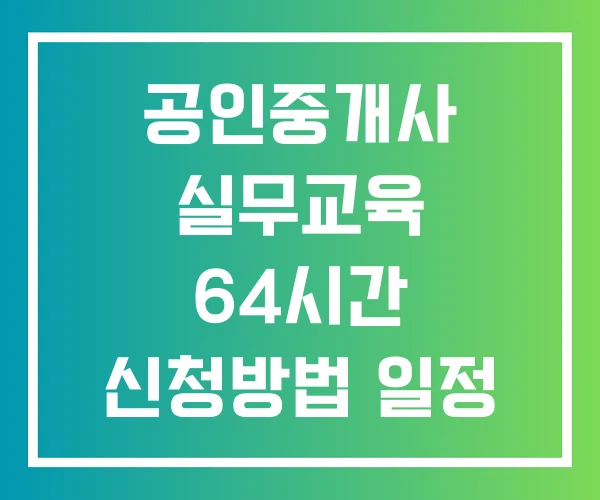 공인중개사 실무교육 64시간 신청방법 일정 공인중개사 실무교육 64시간 신청방법 일정
