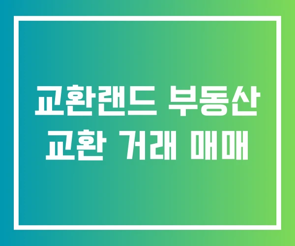 교환랜드 부동산 교환 거래 매매 교환랜드 부동산 교환 거래 매매