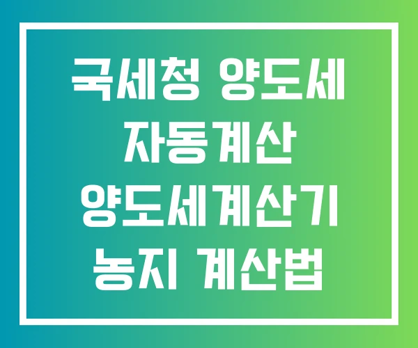 국세청 양도세 자동계산 양도세계산기 농지 계산법