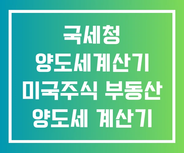 국세청 양도세계산기 미국주식 부동산 양도세 계산기
