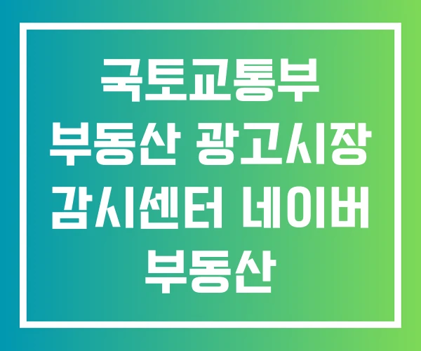 국토교통부 부동산 광고시장 감시센터 네이버 부동산