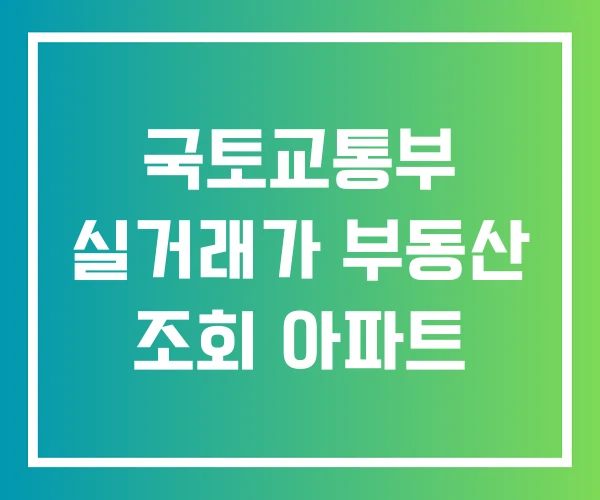 국토교통부 실거래가 부동산 조회 아파트