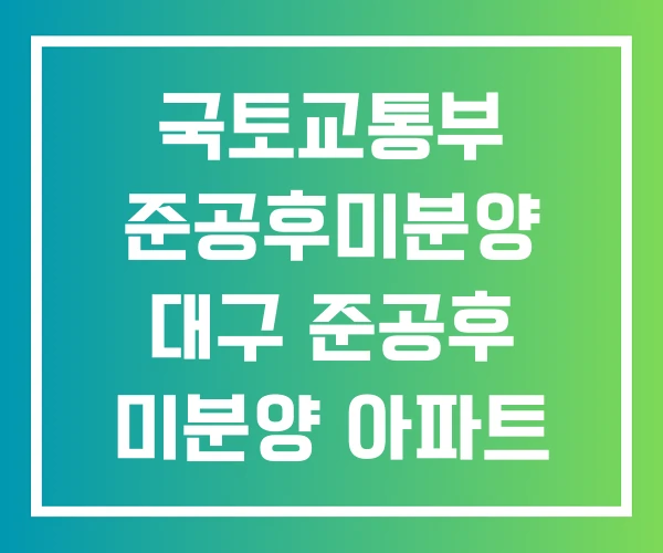 국토교통부 준공후미분양 대구 준공후 미분양 아파트 국토교통부 준공후미분양 대구 준공후 미분양 아파트